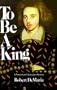 To Be a King: A Novel about Christopher Marlowe