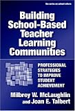 Building School-based Teacher Learning Communities: Professional Strategies to Improve Student Achievement (Series on School Reform)