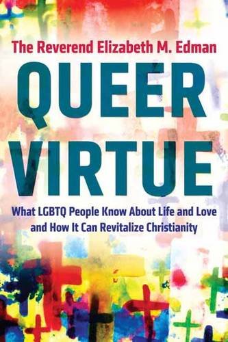Queer Virtue: What LGBTQ People Know About Life and Love and How It Can Revitalize Christianity (Queer Action/Queer Ideas)