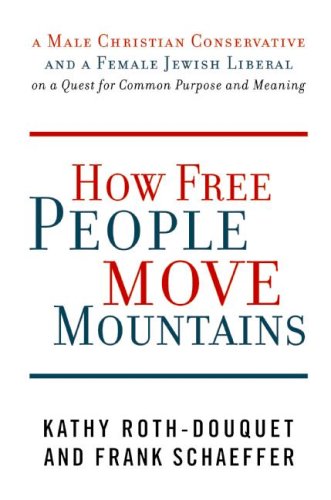 How Free People Move Mountains: A Male Christian Conservative and a Female Jewish Liberal on a Quest for Common Purpose and Meaning