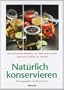 Nat�rlich konservieren: Die 250 besten Rezepte, um Gem�se und Obst m�glichst naturbelassen haltbar zu machen