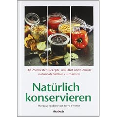 Nat�rlich konservieren: Die 250 besten Rezepte, um Gem�se und Obst m�glichst naturbelassen haltbar zu machen