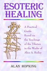 Esoteric Healing: a Practical Guide Based on the Teachings of the Tibetan in the Works of Alice A. Bailey