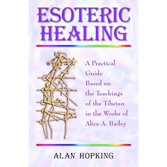 Esoteric Healing: A Practical Guide Based on the Teachings of the Tibetan in the Works of Alice A. Bailey