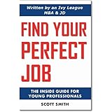 Find Your Perfect Job: The Inside Guide for Young Professionals ~ Scott Smith