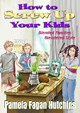 How To Screw Up Your Kids