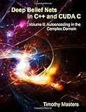 Deep Belief Nets in C++ and CUDA C: Autoencoding in the Complex Domain Deep Belief Nets in C++ and CUDA C: Autoencoding in the Complex Domain
