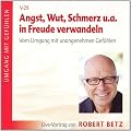 Angst, Wut, Schmerz u.a. in Freude verwandeln. Vom Umgang mit unangenehmen Gef�hlen: Live-Vortrag von Robert Betz