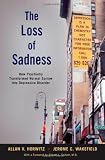 The Loss of Sadness: How Psychiatry Transformed Normal Sorrow into Depressive Disorder