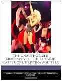 The Unauthorized Biography of The Life and Career of Christina Aguilera