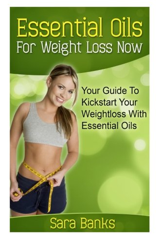 Essential Oils For Weight Loss: Your Guide To Kickstart Your Weight Loss With Essential Oils (weight loss strategies, weight loss tips) (Volume 1)