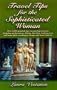 Travel Tips for the Sophisticated Woman: Over 1000 Tips on Museums, Shopping, Dining, Chocolate, Looking Great & More while traveling in Europe and North America