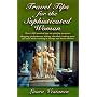 Travel Tips for the Sophisticated Woman: Over 1000 Tips on Museums, Shopping, Dining, Chocolate, Looking Great & More while traveling in Europe and North America