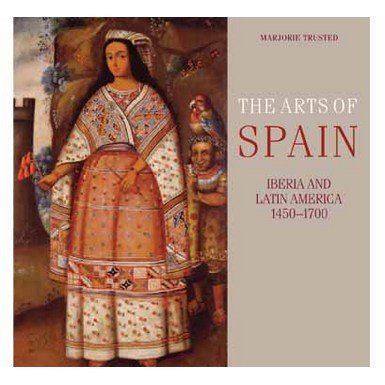 The Arts of Spain: Iberia and Latin America 1450-1700