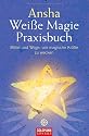 Wei&szlig;e Magie: Praxisbuch - Mittel und Wege, um magische Kr&auml;fte zu wecken