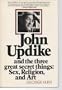 John Updike and the Three Great Secret Things: Sex, Religion, and Art
