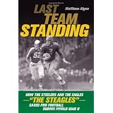 Last Team Standing: How the Pittsburgh Steelers and Philadelphia Eagles-- The "Steagles"--Saved Pro Football During Worl