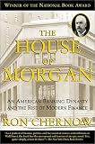 The House of Morgan: An American Banking Dynasty and the Rise of Modern Finance