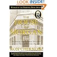 The House of Morgan: An American Banking Dynasty and the Rise of Modern Finance