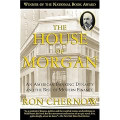 The House of Morgan An American Banking Dynasty and the Rise of Modern Finance