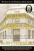 The House of Morgan: An American Banking Dynasty and the Rise of Modern Finance