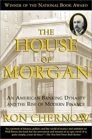 The House of Morgan An American Banking Dynasty and the Rise of Modern Finance