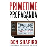 Primetime Propaganda: The True Hollywood Story of How the Left Took Over Your TV ~ Ben Shapiro