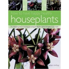 How to Have Happy, Healthy Houseplants: The Essential Guide to Choosing and Caring for Fabulous Plants Throughout Your Home