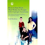 How to Find Work That Works for People with Asperger Syndrome: The Ultimate Guide for Getting People With Asperger Syndrome into the Workplace (and Keeping Them There!) ~ Gail Hawkins