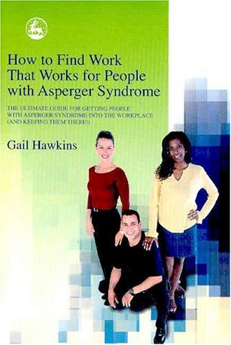 Books: How to Find Work That Works for People with Asperger Syndrome. The Ultimate Guide for Getting People With Asperger Syndrome into the Workplace  and Keeping Them There! 