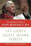 Let Gods Light Shine Forth: The Spiritual Vision of Pope Benedict XVI