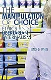 The manipulation of choice : ethics and libertarian paternalism
