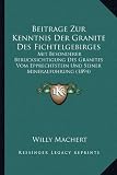 Beitrage Zur Kenntnis Der Granite Des Fichtelgebirges: Mit Besonderer Berucksichtigung Des Granites Vom Epprechtstein Und Seiner Mineralfuhrung (1894) - Willy Machert
