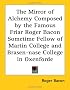 The Mirror of Alchemy Composed by the Famous Friar Roger Bacon Sometime Fellow of Martin College and Brasen-nase College in Oxenforde