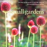 Books : Perfect Small Gardens: The Step-by-step Guide to Planning, Planting and Maintaining Your Garden