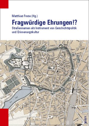 Ardey-Verlag Fragw&uuml;rdige Ehrungen: Stra&szlig;ennamen als Instrument von Geschichtspolitik und Erinnerungskultur