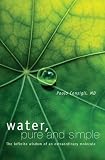 Water, Pure and Simple: The Infinite Wisdom of an Extraordinary Molecule