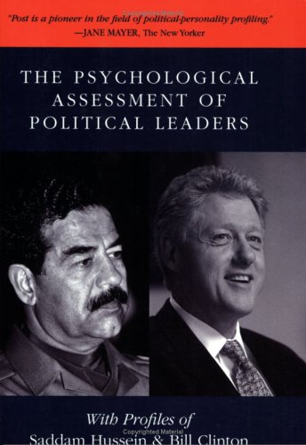 The Psychological Assessment of Political Leaders: With Profiles of Saddam Hussein and Bill Clinton