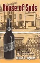 House of Suds: A Hsitory of Beer Brewing in Western Canada