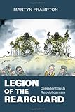 Legion of the rearguard : dissident Irish Republicanism