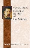 Twilight of the Idols and The Antichrist (Philosophical Classics)