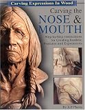 Carving the Nose & Mouth: Step-by-Step Instructions for Creating Realistic Features and Expressions (Carving Expressions in Wood)
