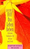 Das Leben lieben - Heilende Gedanken f&uuml;r K&ouml;rper und Seele. - Louise L. Hay