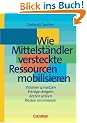 Handb�cher Unternehmenspraxis: Wie Mittelst�ndler versteckte Ressourcen mobilisieren: Visionen umsetzen - Ertr�ge steigern - Kosten senken - Risiken minimieren. Buch