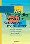 Handb�cher Unternehmenspraxis: Wie Mittelst�ndler versteckte Ressourcen mobilisieren: Visionen umsetzen - Ertr�ge steigern - Kosten senken - Risiken minimieren. Buch