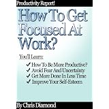 How To Improve Concentration And Stay Focused At Work - The Art Of Getting Focused - "Golden Nuggets" Edition ~ Chris Diamond