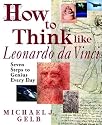 How to Think Like Leonardo da Vinci: Seven Steps to Genius Every Day