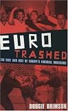 Eurotrashed: The Rise and Rise of Europe`s Football Hooligans