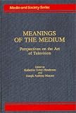 Meanings of the Medium: Perspectives on the Art of Television (Media and Society Series)