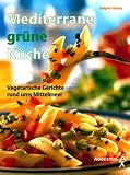 Mediterrane gr�ne K�che. Vegetarische Gerichte rund ums Mittelmeer